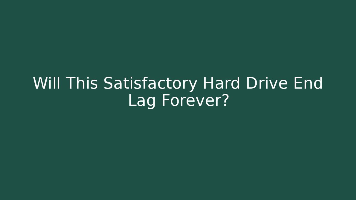 Will This Satisfactory Hard Drive End Lag Forever?