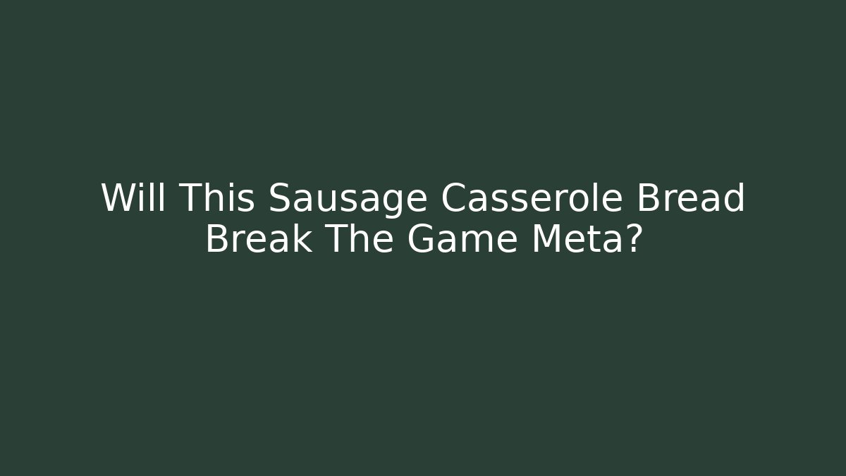 Will This Sausage Casserole Bread Break The Game Meta?