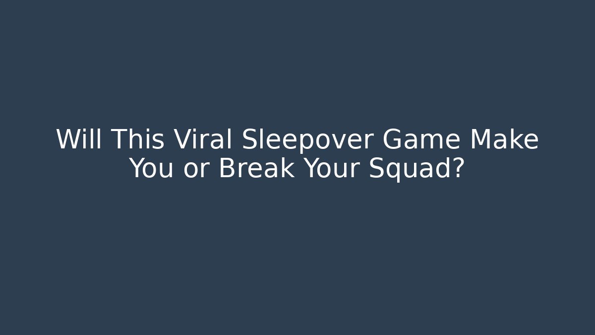 Will This Viral Sleepover Game Make You or Break Your Squad?