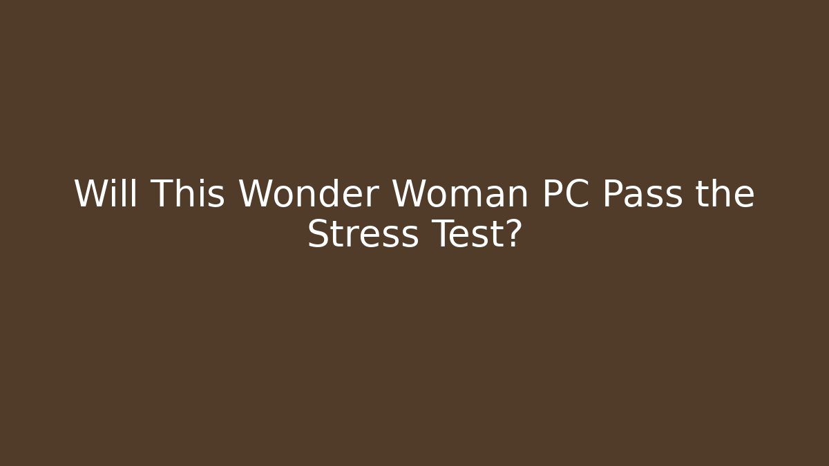 Will This Wonder Woman PC Pass the Stress Test?