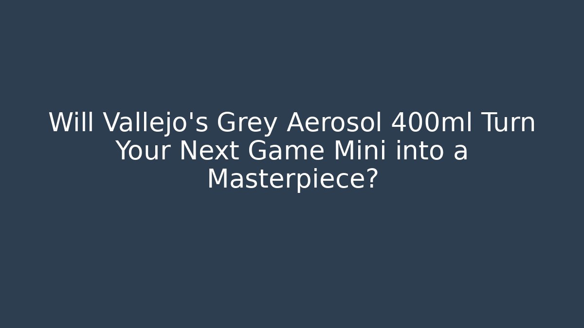 Will Vallejo's Grey Aerosol 400ml Turn Your Next Game Mini into a Masterpiece?
