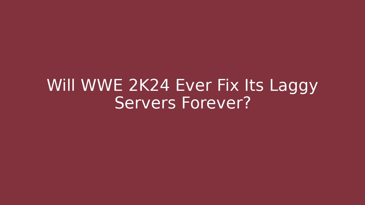 Will WWE 2K24 Ever Fix Its Laggy Servers Forever?