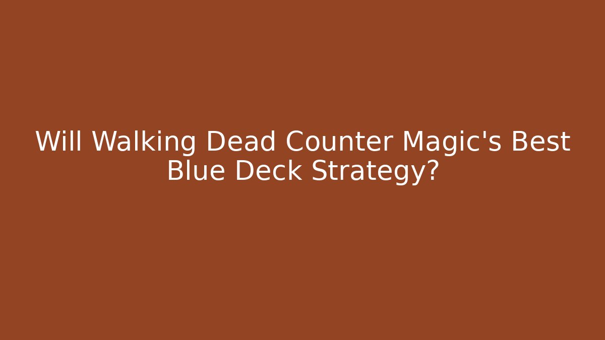 Will Walking Dead Counter Magic's Best Blue Deck Strategy?