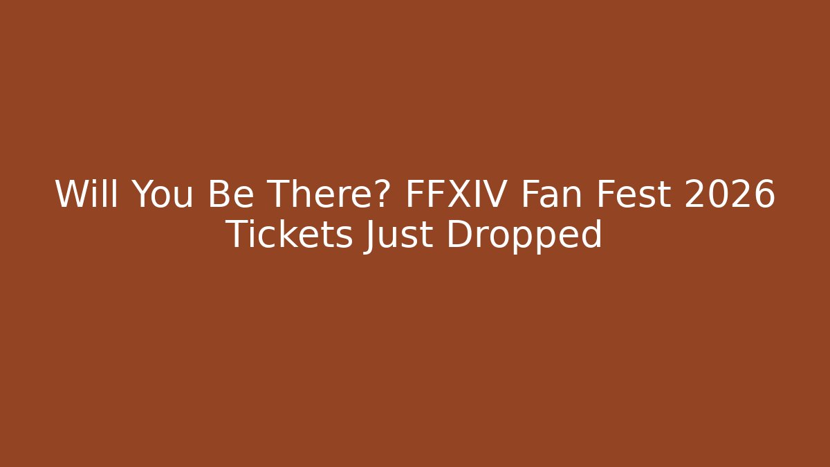 Will You Be There? FFXIV Fan Fest 2026 Tickets Just Dropped