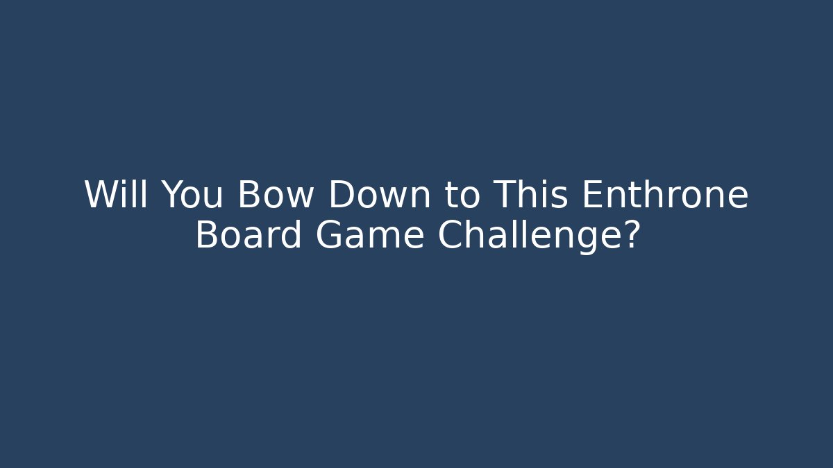 Will You Bow Down to This Enthrone Board Game Challenge?