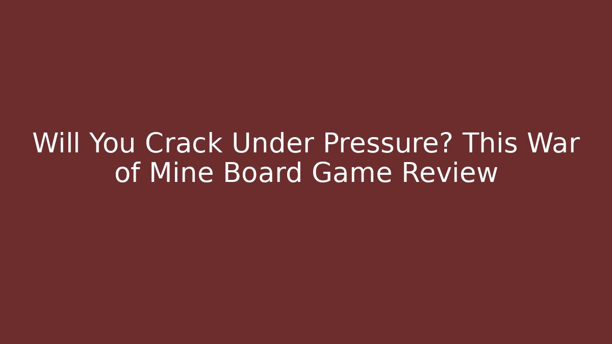Will You Crack Under Pressure? This War of Mine Board Game Review
