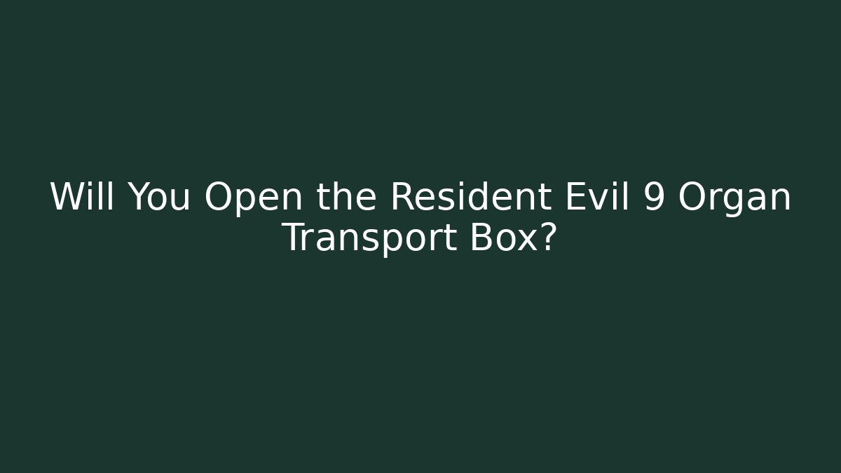 Will You Open the Resident Evil 9 Organ Transport Box?