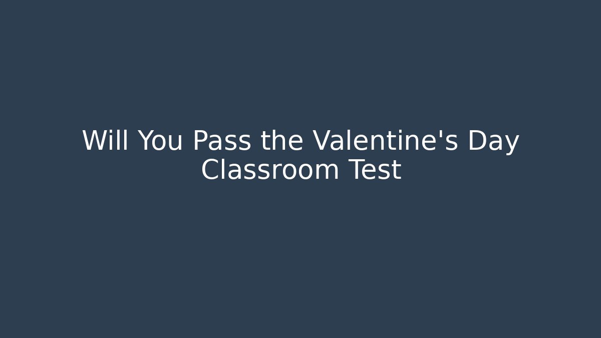 Will You Pass the Valentine's Day Classroom Test