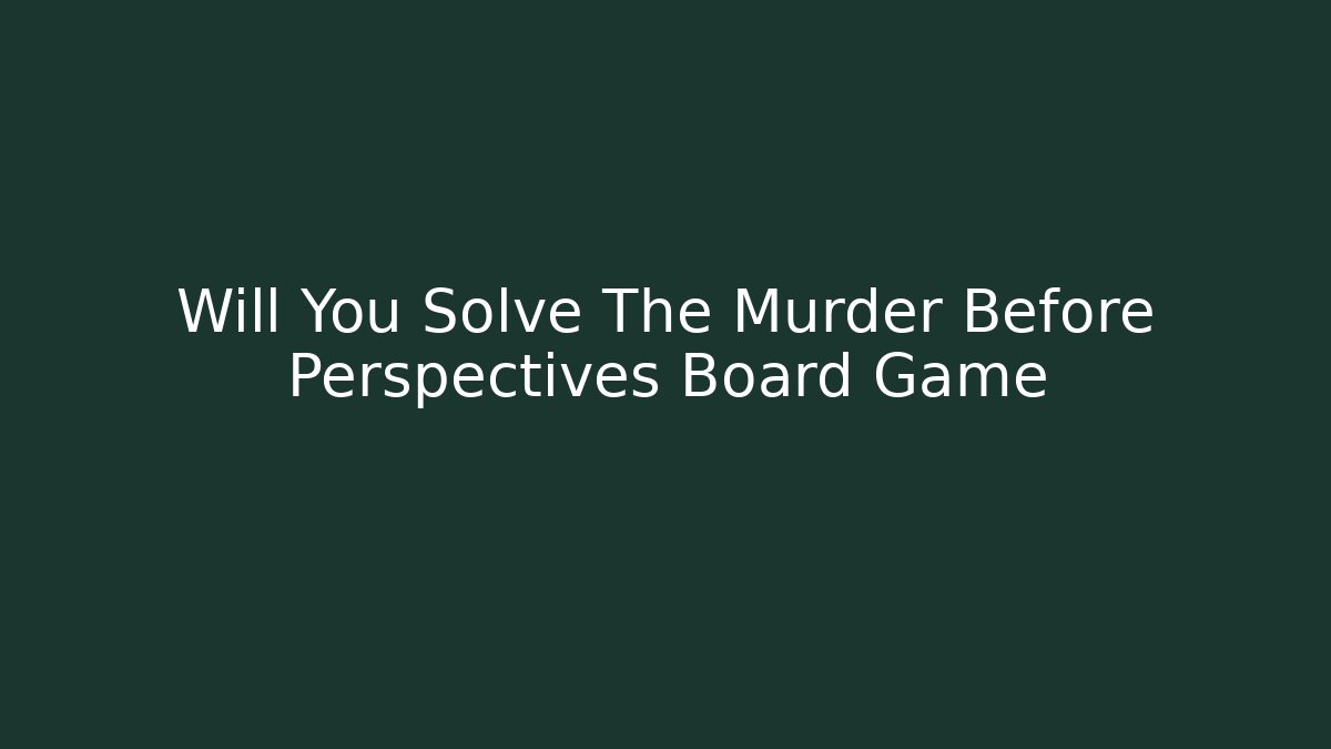 Will You Solve The Murder Before Perspectives Board Game