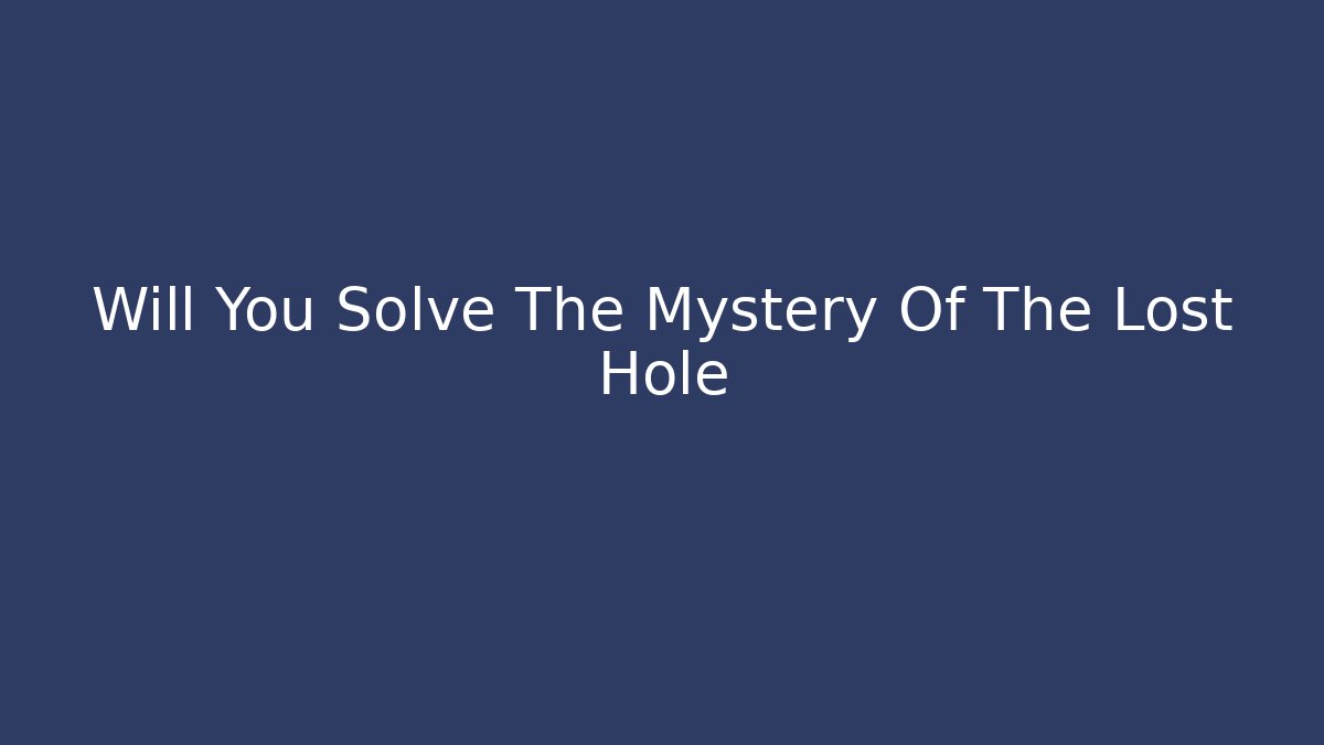Will You Solve The Mystery Of The Lost Hole