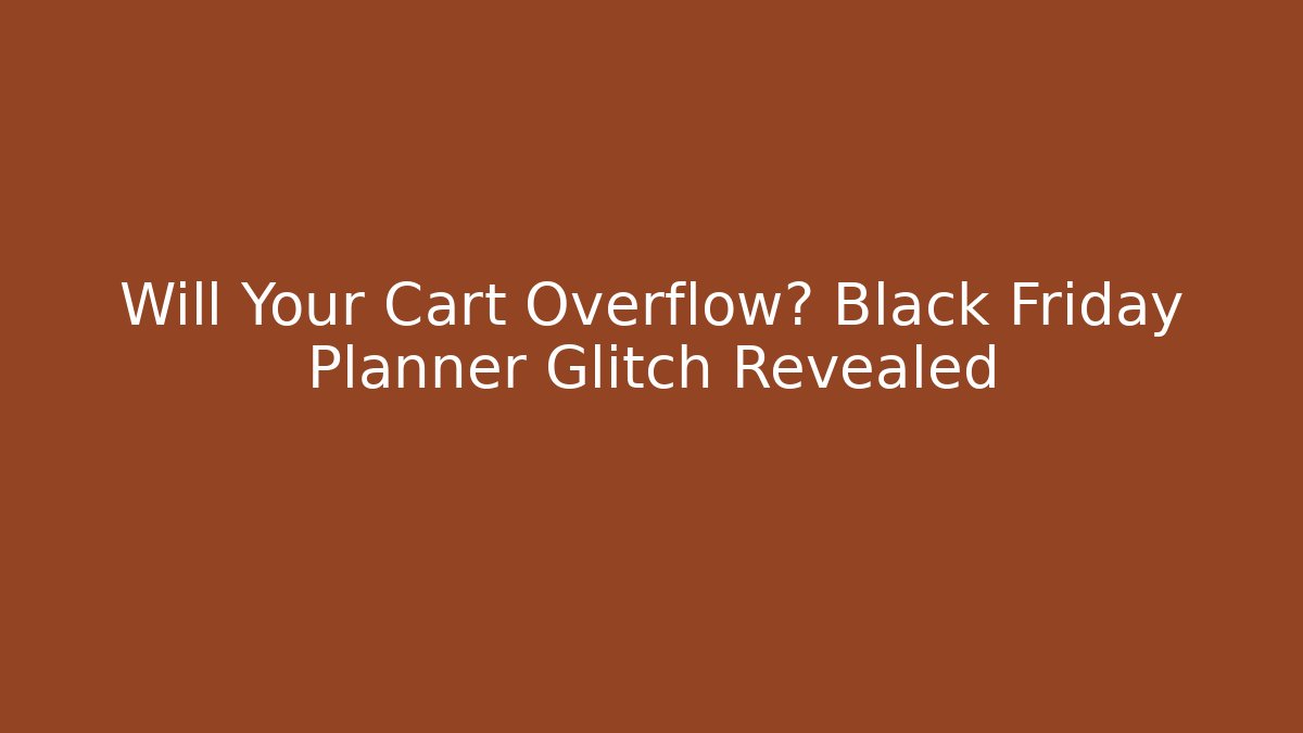 Will Your Cart Overflow? Black Friday Planner Glitch Revealed