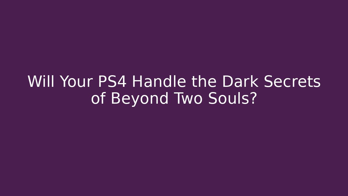 Will Your PS4 Handle the Dark Secrets of Beyond Two Souls?