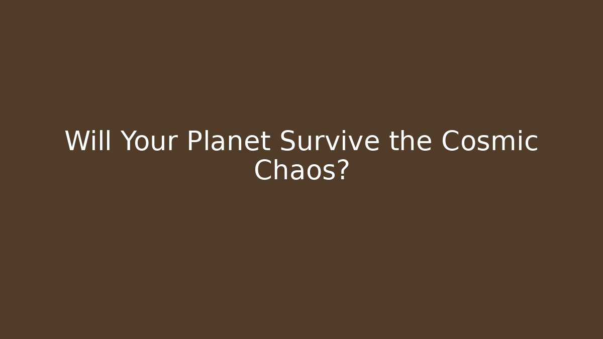 Will Your Planet Survive the Cosmic Chaos?