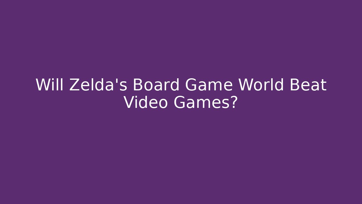 Will Zelda's Board Game World Beat Video Games?