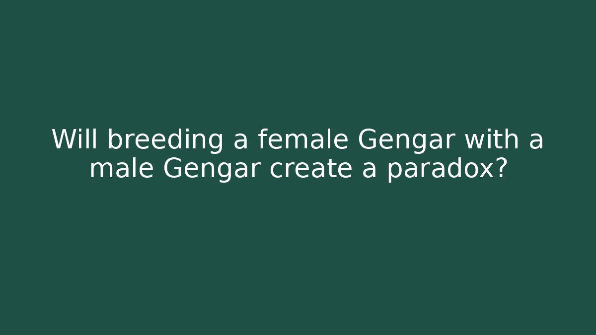 Will breeding a female Gengar with a male Gengar create a paradox?