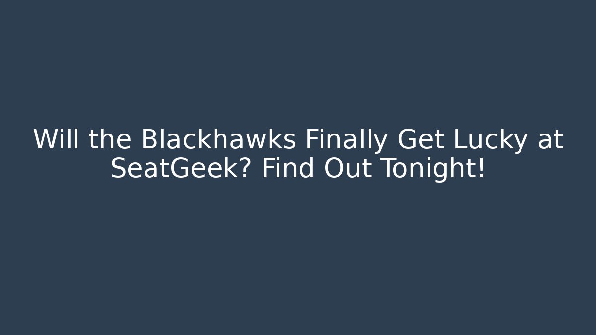 Will the Blackhawks Finally Get Lucky at SeatGeek? Find Out Tonight!