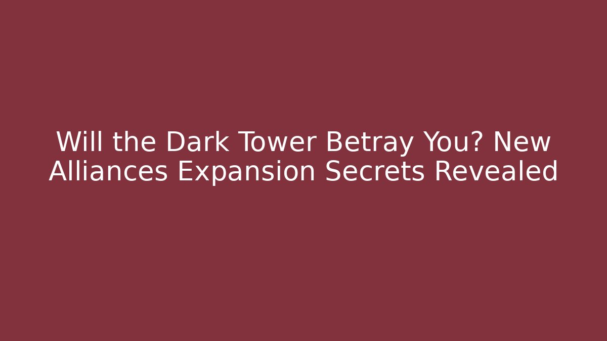 Will the Dark Tower Betray You? New Alliances Expansion Secrets Revealed
