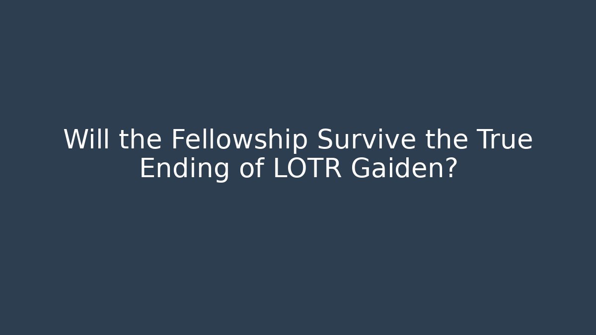 Will the Fellowship Survive the True Ending of LOTR Gaiden?