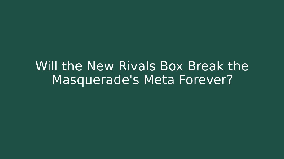 Will the New Rivals Box Break the Masquerade's Meta Forever?