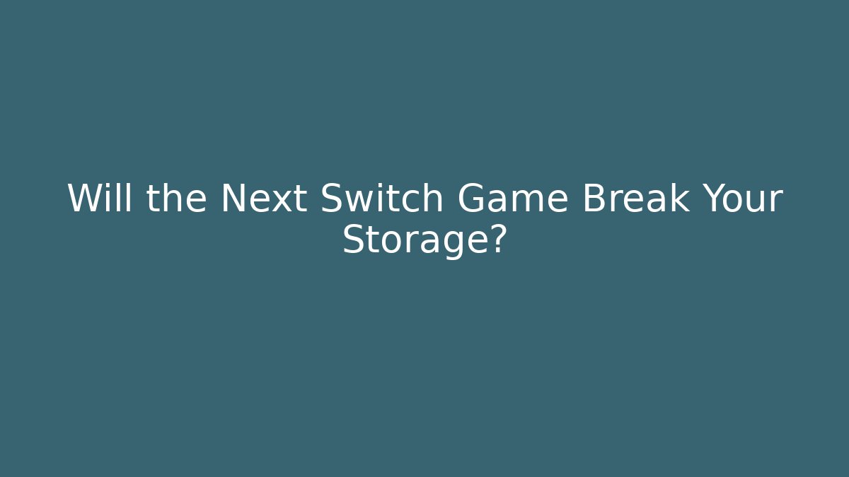Will the Next Switch Game Break Your Storage?