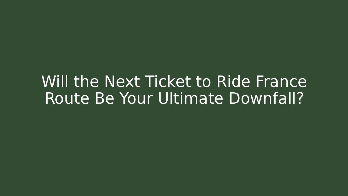 Will the Next Ticket to Ride France Route Be Your Ultimate Downfall?