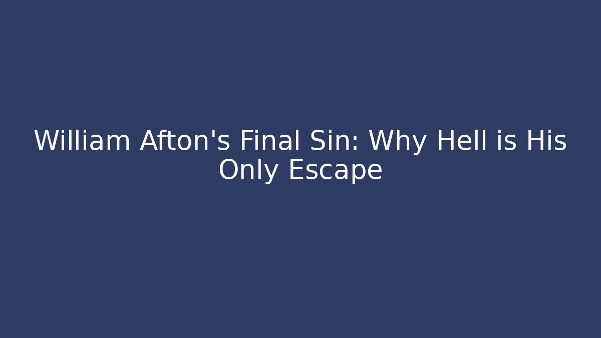 William Afton's Final Sin: Why Hell is His Only Escape