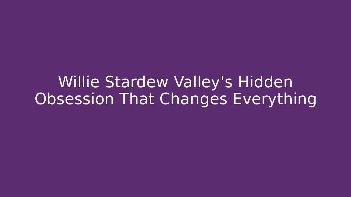 Willie Stardew Valley's Hidden Obsession That Changes Everything