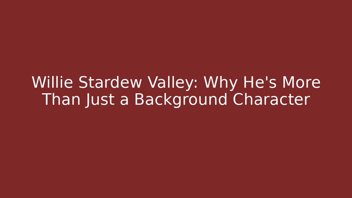 Willie Stardew Valley: Why He's More Than Just a Background Character