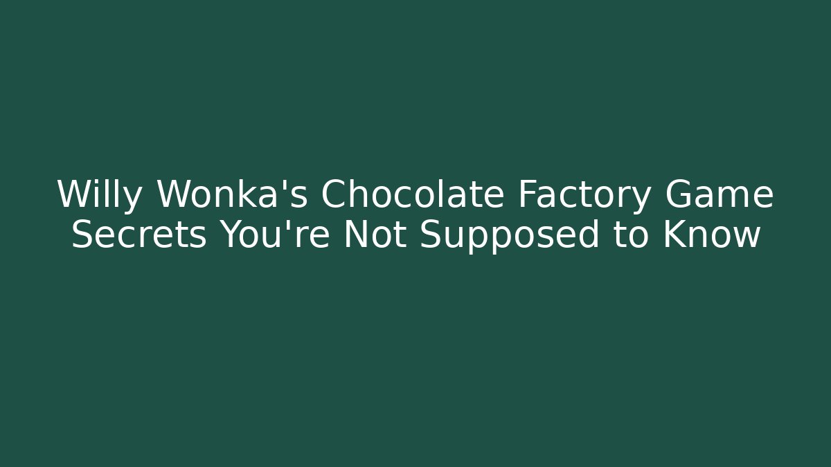 Willy Wonka's Chocolate Factory Game Secrets You're Not Supposed to Know