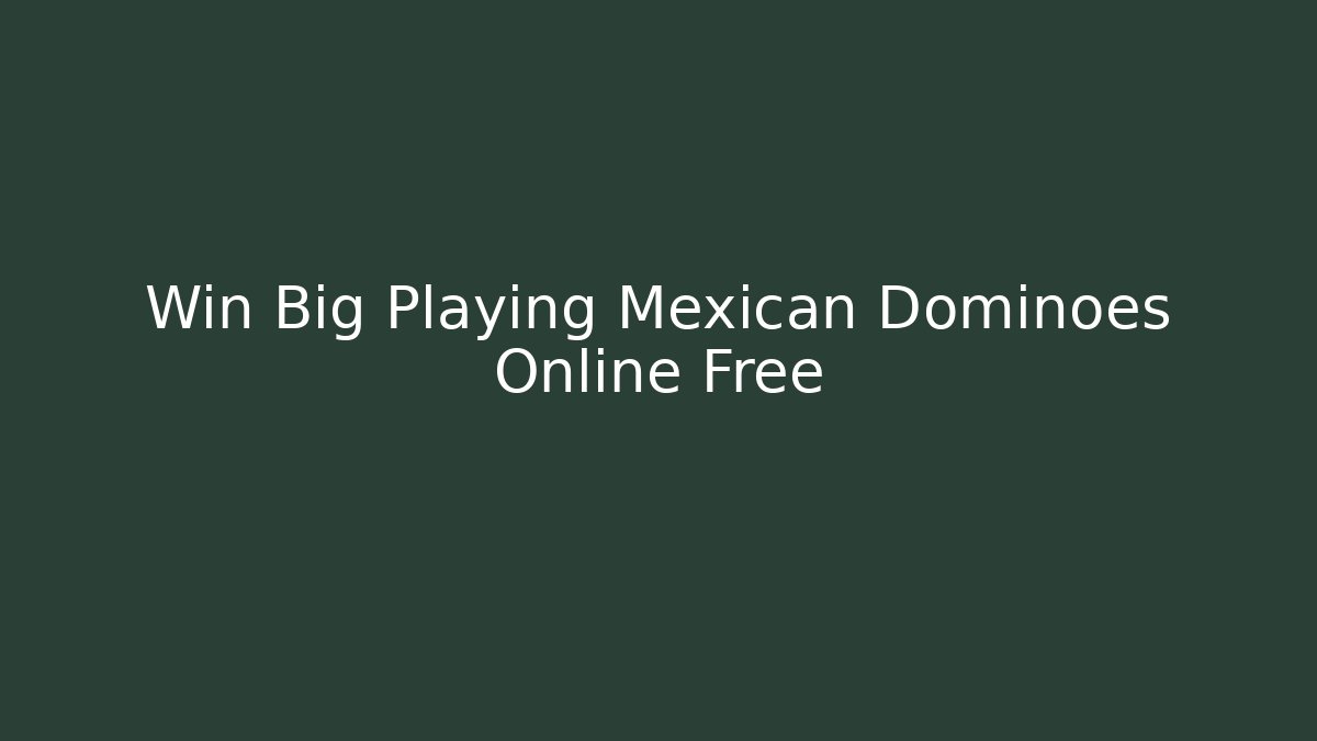 Win Big Playing Mexican Dominoes Online Free