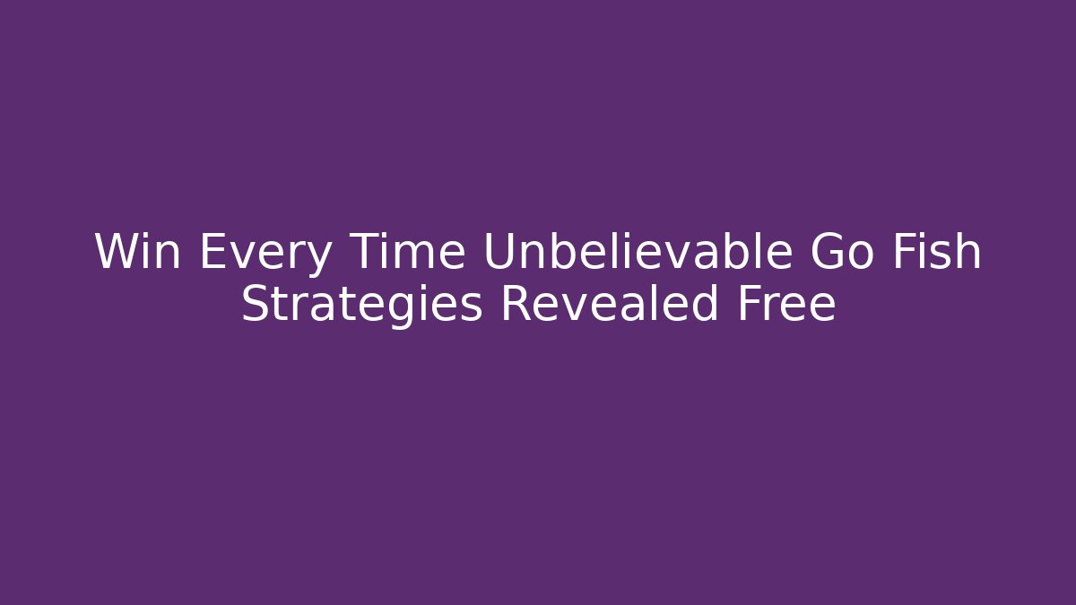 Win Every Time Unbelievable Go Fish Strategies Revealed Free