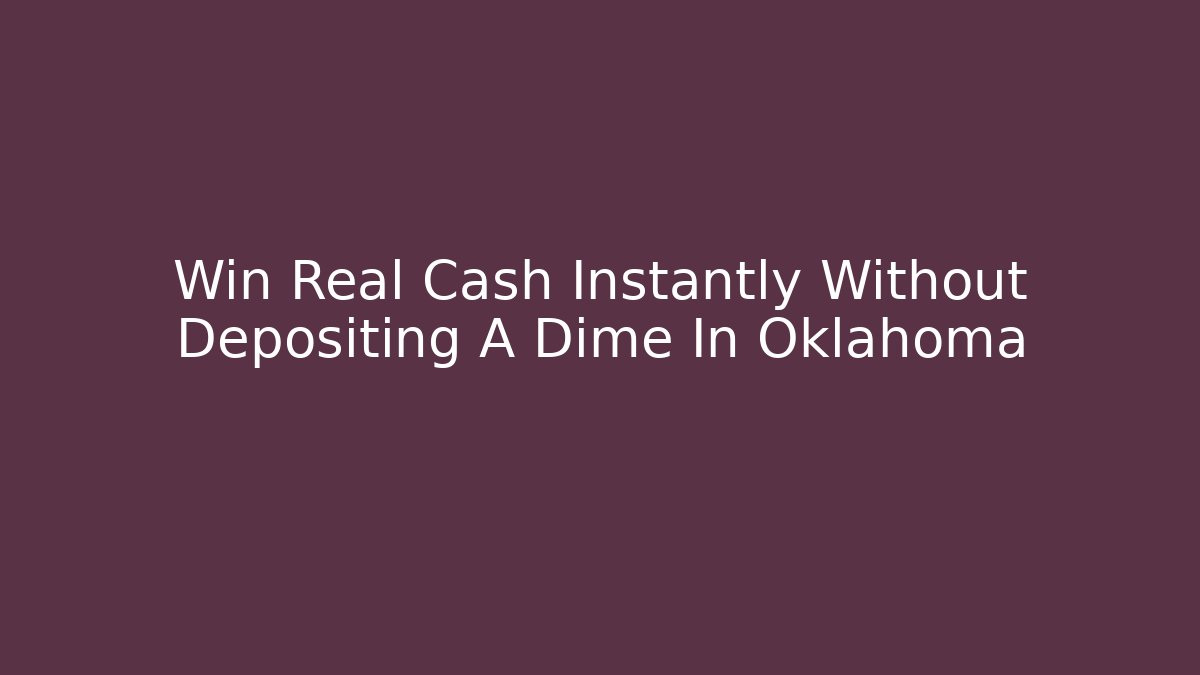 Win Real Cash Instantly Without Depositing A Dime In Oklahoma