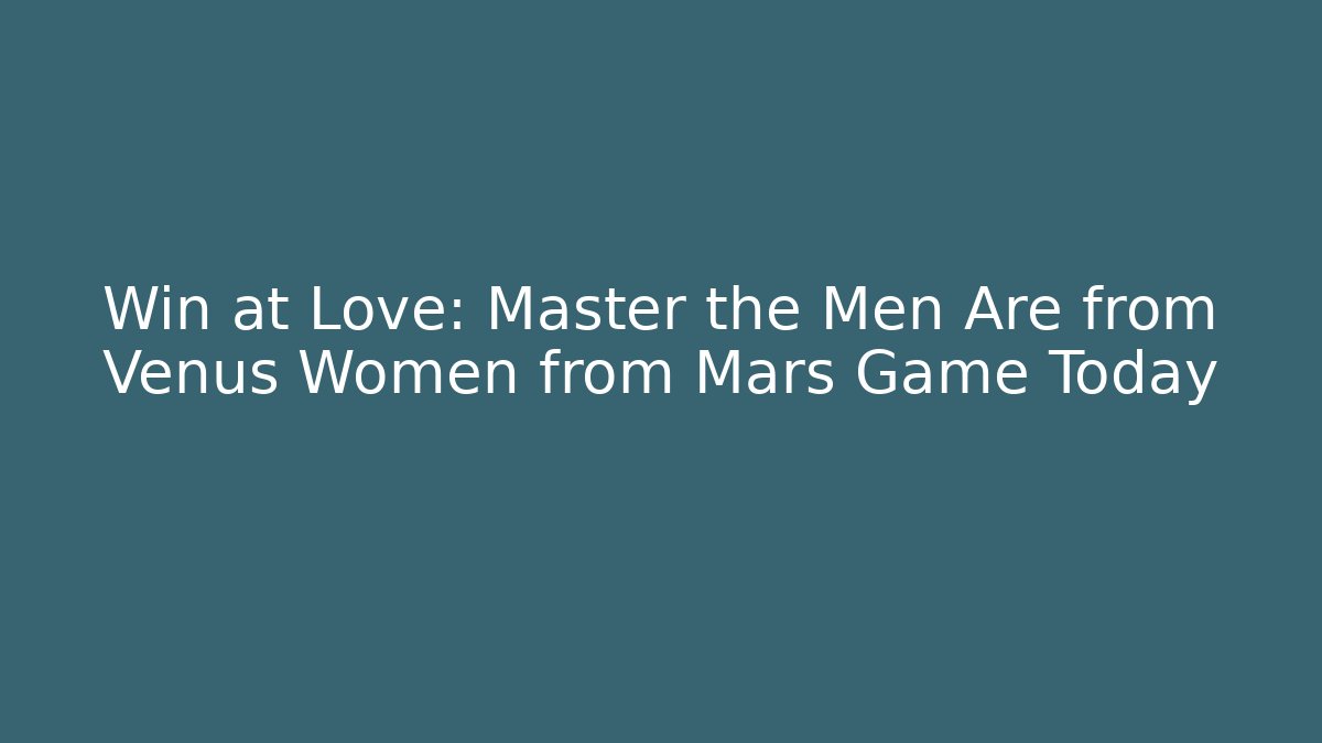 Win at Love: Master the Men Are from Venus Women from Mars Game Today
