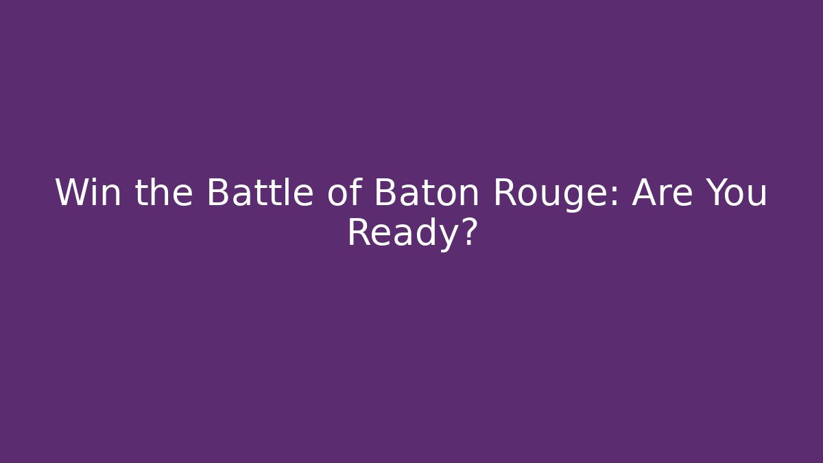 Win the Battle of Baton Rouge: Are You Ready?