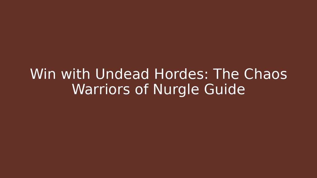 Win with Undead Hordes: The Chaos Warriors of Nurgle Guide
