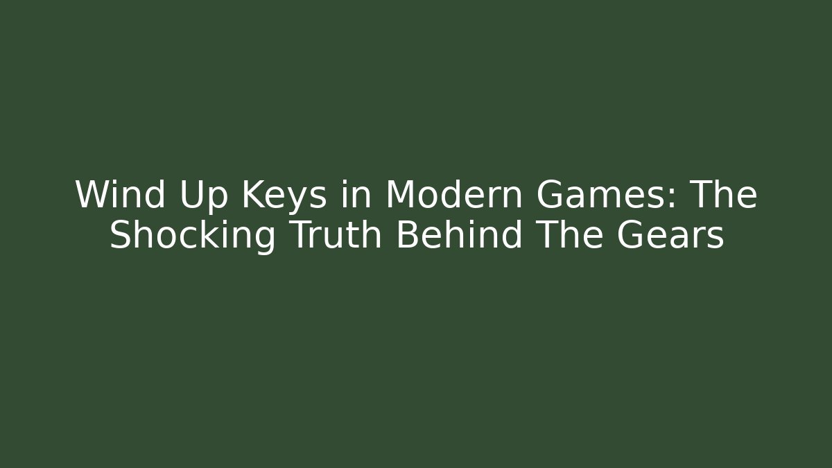Wind Up Keys in Modern Games: The Shocking Truth Behind The Gears