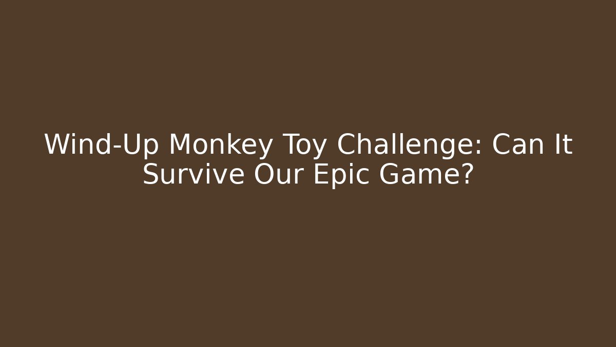 Wind-Up Monkey Toy Challenge: Can It Survive Our Epic Game?