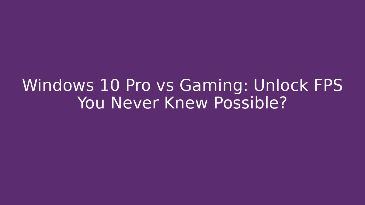 Windows 10 Pro vs Gaming: Unlock FPS You Never Knew Possible?