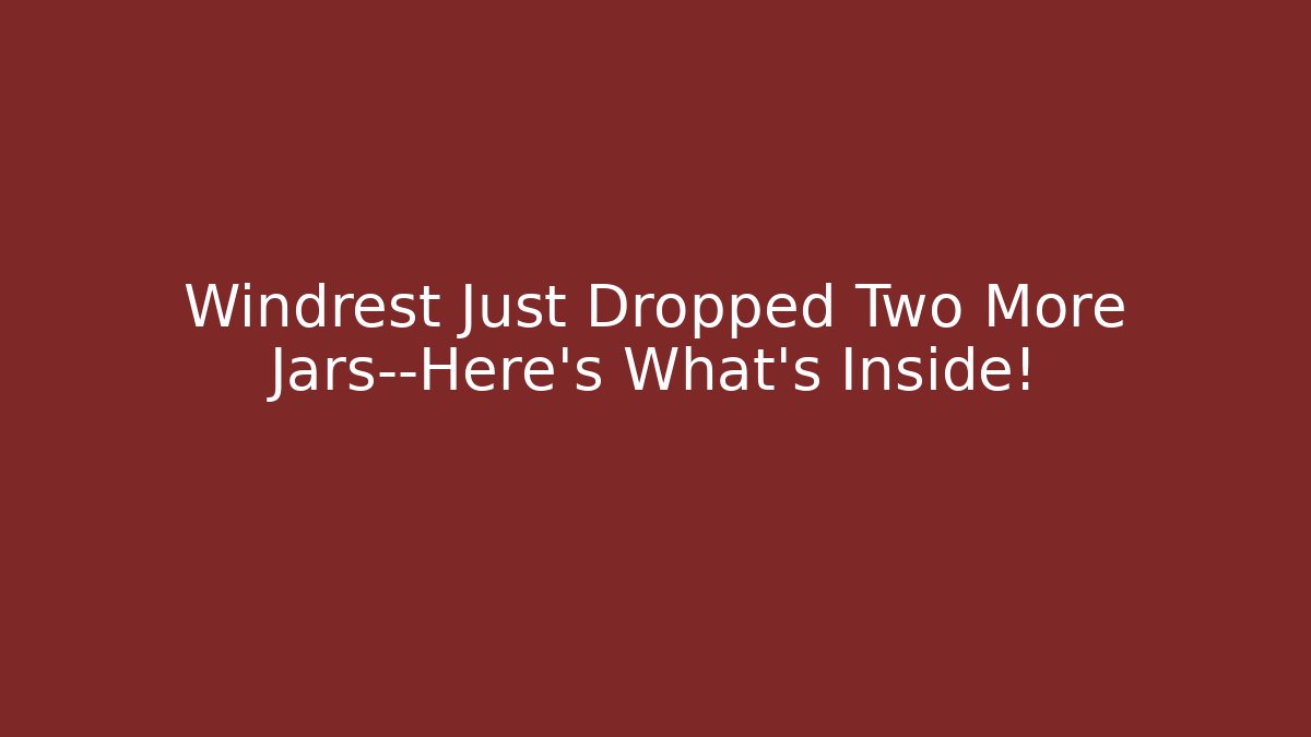 Windrest Just Dropped Two More Jars—Here's What's Inside!