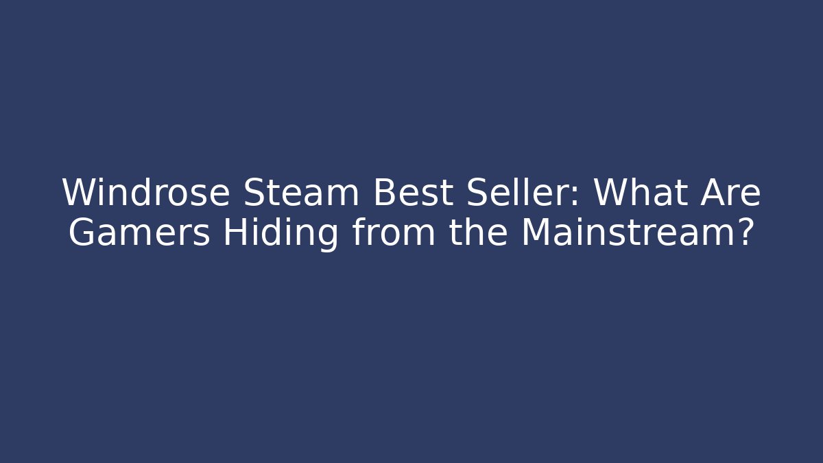 Windrose Steam Best Seller: What Are Gamers Hiding from the Mainstream?