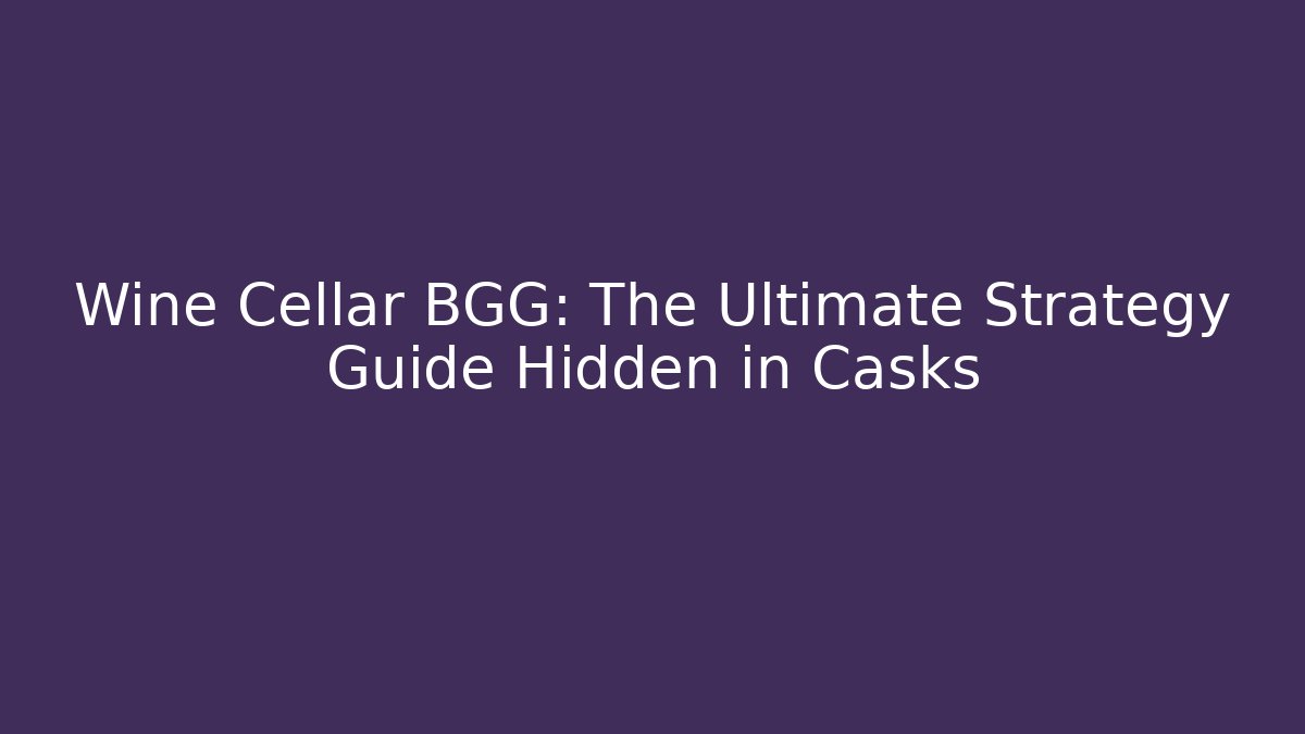 Wine Cellar BGG: The Ultimate Strategy Guide Hidden in Casks