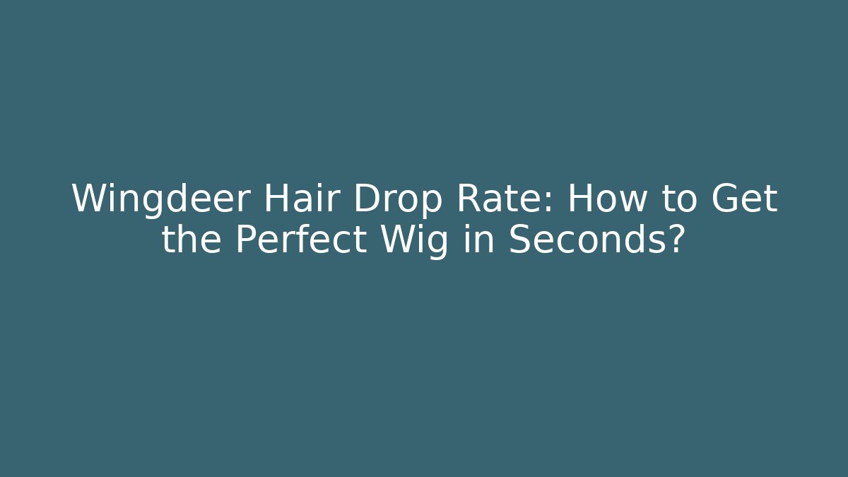 Wingdeer Hair Drop Rate: How to Get the Perfect Wig in Seconds?