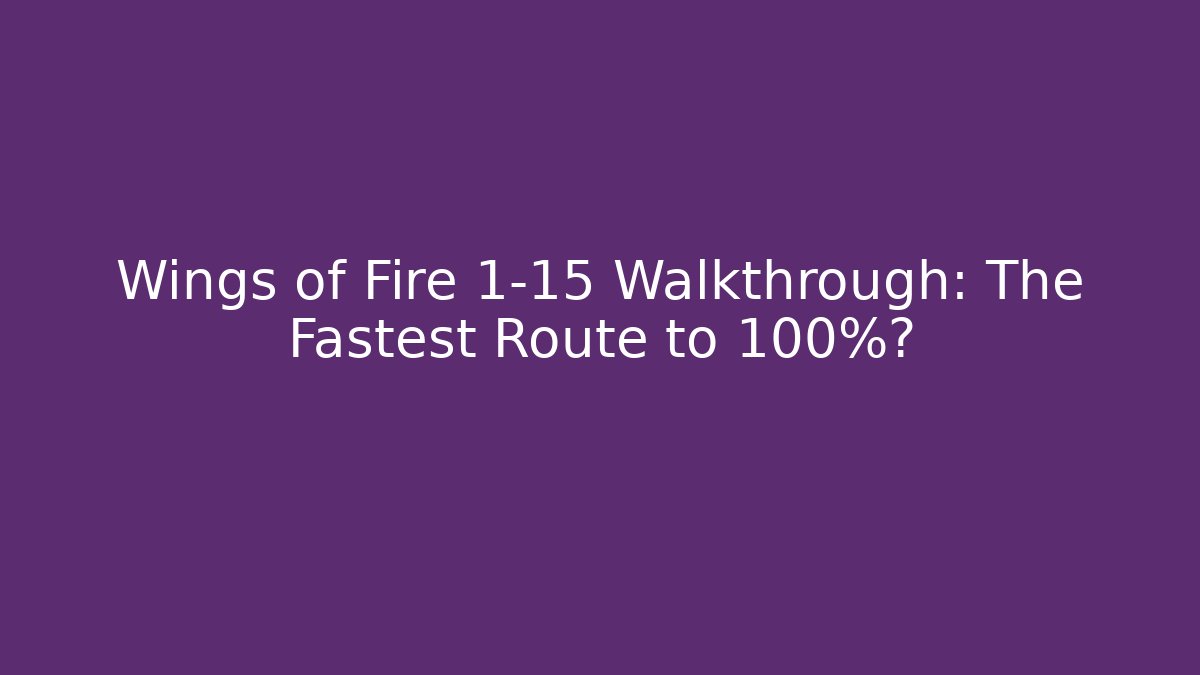 Wings of Fire 1-15 Walkthrough: The Fastest Route to 100%?