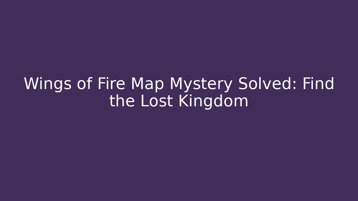 Wings of Fire Map Mystery Solved: Find the Lost Kingdom
