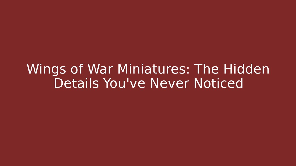 Wings of War Miniatures: The Hidden Details You’ve Never Noticed - Vintage E-Juice