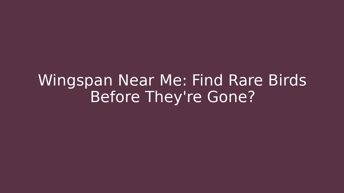 Wingspan Near Me: Find Rare Birds Before They're Gone?
