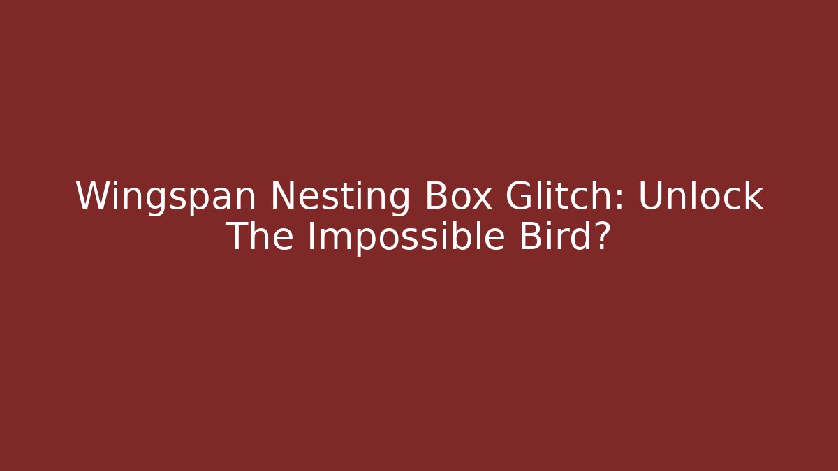 Wingspan Nesting Box Glitch: Unlock The Impossible Bird? - Vintage E-Juice