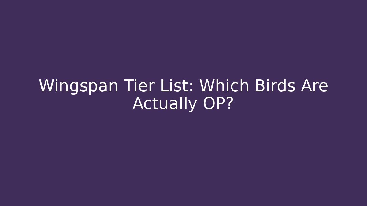 Wingspan Tier List: Which Birds Are Actually OP?
