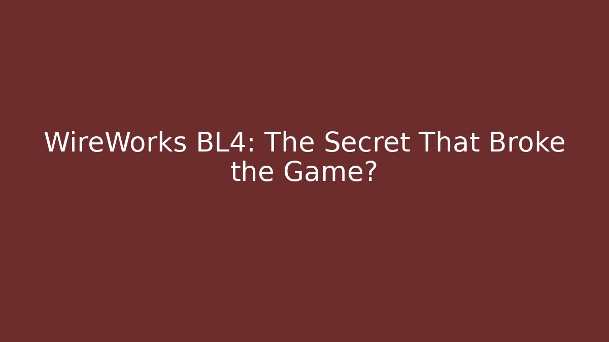 WireWorks BL4: The Secret That Broke the Game?
