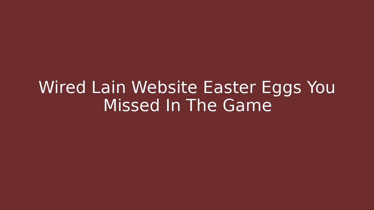 Wired Lain Website Easter Eggs You Missed In The Game